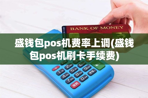 盛钱包pos机费率上调(盛钱包pos机刷卡手续费)