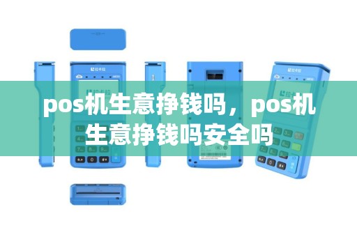 pos机生意挣钱吗，pos机生意挣钱吗安全吗