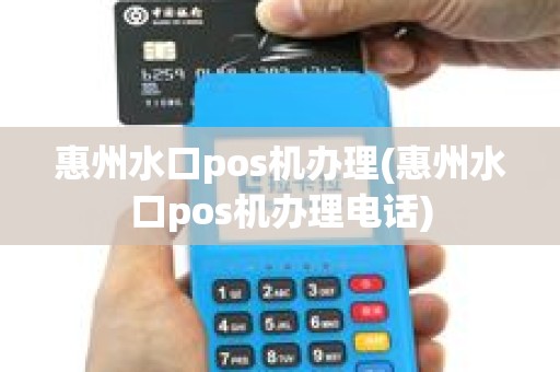 惠州水口pos机办理(惠州水口pos机办理电话)