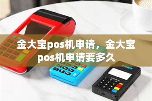 金大宝pos机申请，金大宝pos机申请要多久