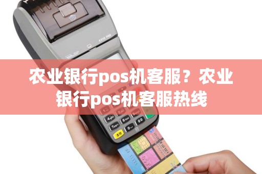 农业银行pos机客服？农业银行pos机客服热线