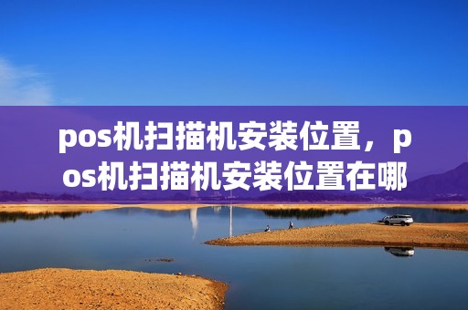 pos机扫描机安装位置，pos机扫描机安装位置在哪
