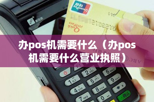 办pos机需要什么（办pos机需要什么营业执照）