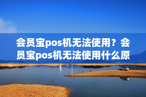 会员宝pos机无法使用？会员宝pos机无法使用什么原因