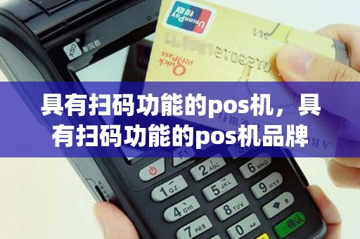 具有扫码功能的pos机，具有扫码功能的pos机品牌