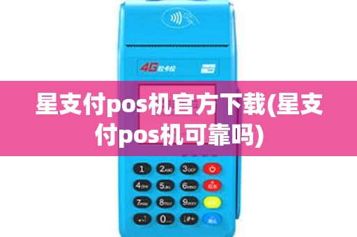 星支付pos机官方下载(星支付pos机可靠吗)