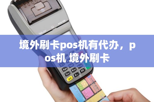 境外刷卡pos机有代办，pos机 境外刷卡