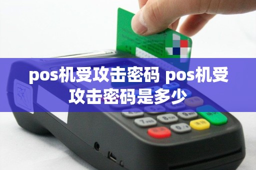pos机受攻击密码 pos机受攻击密码是多少