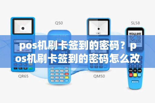 pos机刷卡签到的密码？pos机刷卡签到的密码怎么改