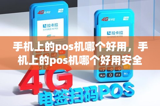手机上的pos机哪个好用，手机上的pos机哪个好用安全