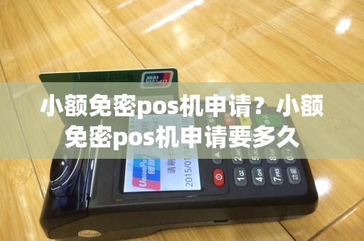 小额免密pos机申请？小额免密pos机申请要多久
