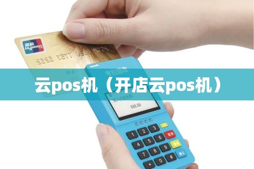 云pos机（开店云pos机）
