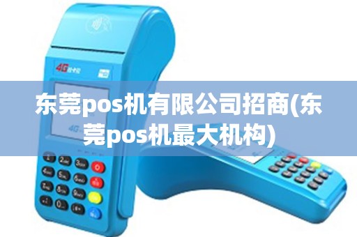东莞pos机有限公司招商(东莞pos机最大机构)