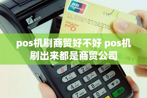 pos机刷商贸好不好 pos机刷出来都是商贸公司