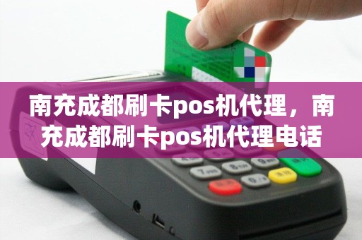 南充成都刷卡pos机代理，南充成都刷卡pos机代理电话