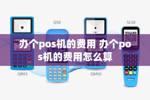 办个pos机的费用 办个pos机的费用怎么算