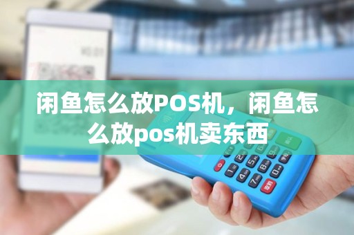 闲鱼怎么放POS机，闲鱼怎么放pos机卖东西
