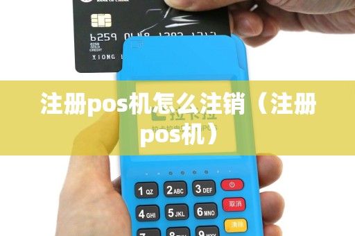 注册pos机怎么注销（注册pos机）