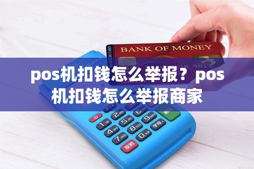 pos机扣钱怎么举报？pos机扣钱怎么举报商家