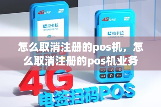 怎么取消注册的pos机，怎么取消注册的pos机业务