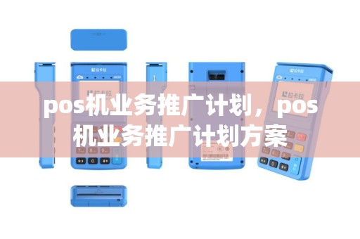 pos机业务推广计划，pos机业务推广计划方案