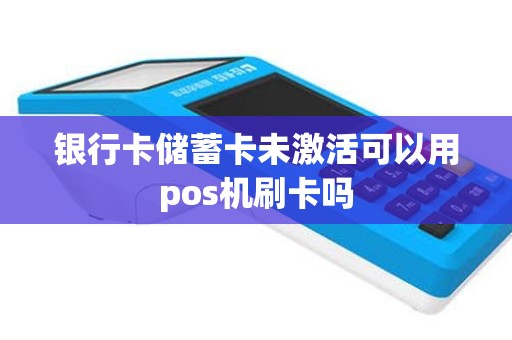 银行卡储蓄卡未激活可以用pos机刷卡吗