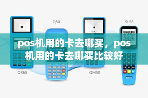 pos机用的卡去哪买，pos机用的卡去哪买比较好