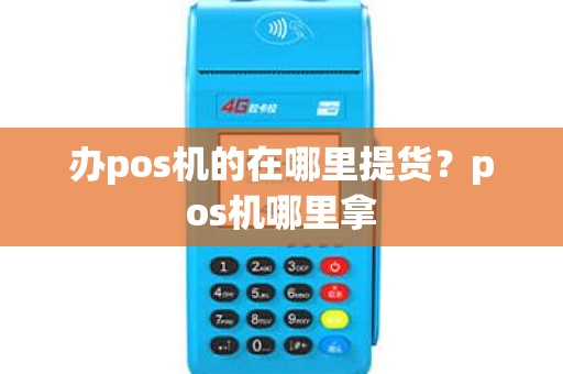 办pos机的在哪里提货？pos机哪里拿