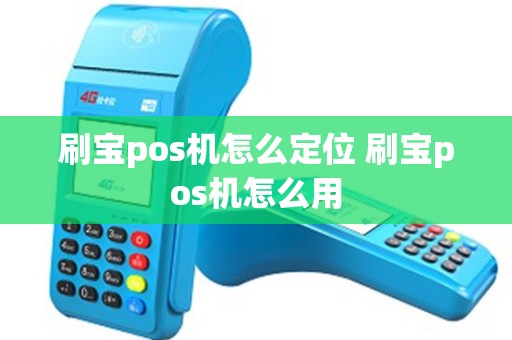 刷宝pos机怎么定位 刷宝pos机怎么用