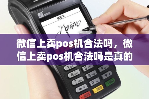 微信上卖pos机合法吗，微信上卖pos机合法吗是真的吗