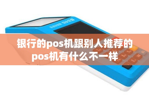 银行的pos机跟别人推荐的pos机有什么不一样