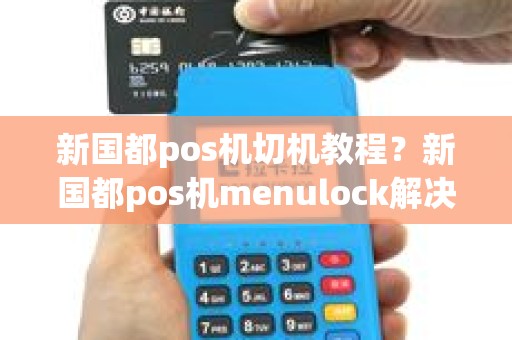 新国都pos机切机教程？新国都pos机menulock解决