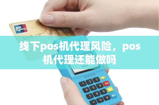 线下pos机代理风险，pos机代理还能做吗