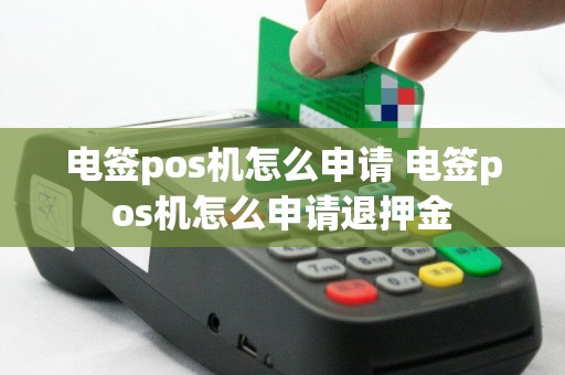 电签pos机怎么申请 电签pos机怎么申请退押金