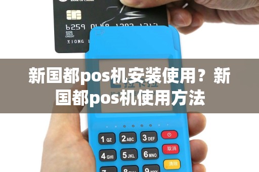 新国都pos机安装使用？新国都pos机使用方法