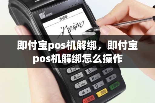 即付宝pos机解绑，即付宝pos机解绑怎么操作