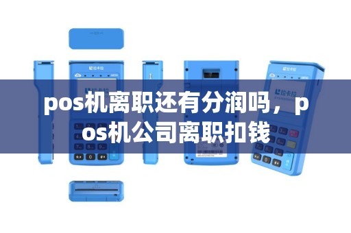 pos机离职还有分润吗，pos机公司离职扣钱