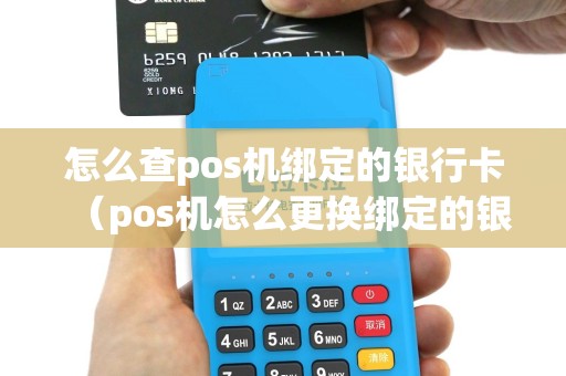 怎么查pos机绑定的银行卡（pos机怎么更换绑定的银行卡）