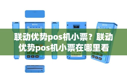 联动优势pos机小票？联动优势pos机小票在哪里看
