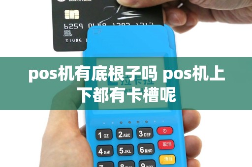 pos机有底根子吗 pos机上下都有卡槽呢