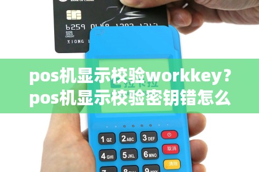 pos机显示校验workkey？pos机显示校验密钥错怎么办