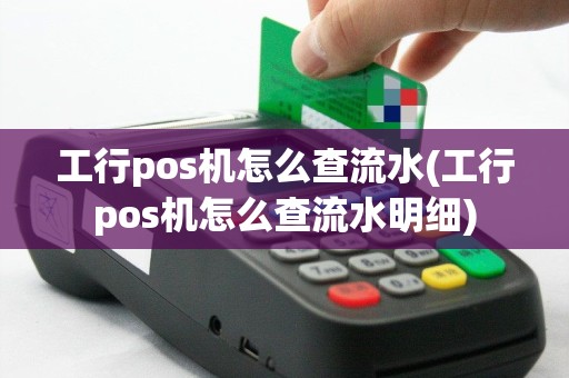 工行pos机怎么查流水(工行pos机怎么查流水明细)