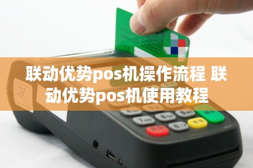联动优势pos机操作流程 联动优势pos机使用教程