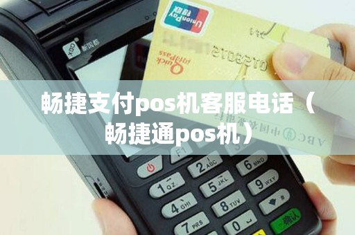 畅捷支付pos机客服电话（畅捷通pos机）