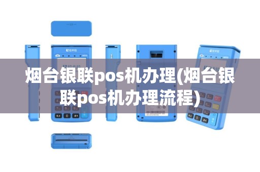 烟台银联pos机办理(烟台银联pos机办理流程)