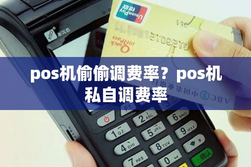 pos机偷偷调费率？pos机私自调费率