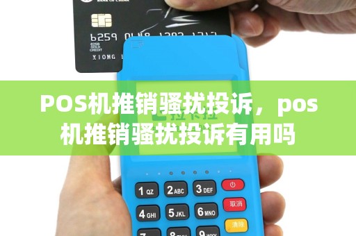 POS机推销骚扰投诉，pos机推销骚扰投诉有用吗