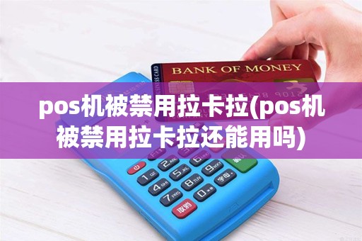 pos机被禁用拉卡拉(pos机被禁用拉卡拉还能用吗)
