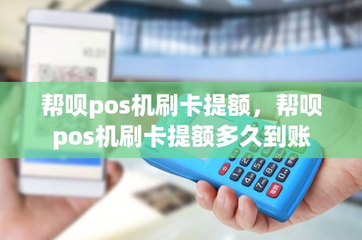 帮呗pos机刷卡提额，帮呗pos机刷卡提额多久到账