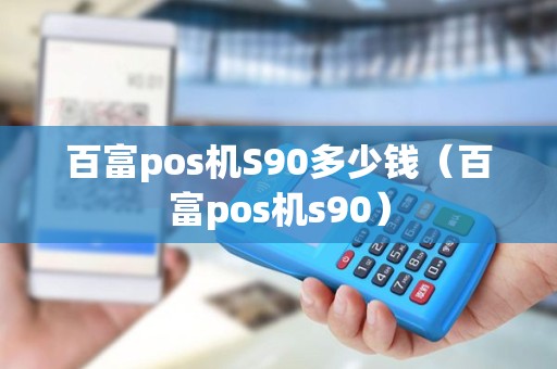 百富pos机S90多少钱（百富pos机s90）